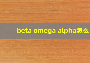 beta omega alpha怎么读